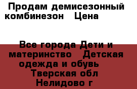 Продам демисезонный комбинезон › Цена ­ 2 000 - Все города Дети и материнство » Детская одежда и обувь   . Тверская обл.,Нелидово г.